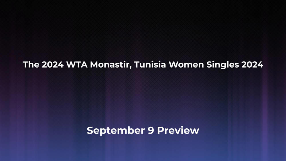 Betting Odds and Preview for the 2024 WTA Monastir, Tunisia Women Singles 2024 on September 9 - Women's Singles