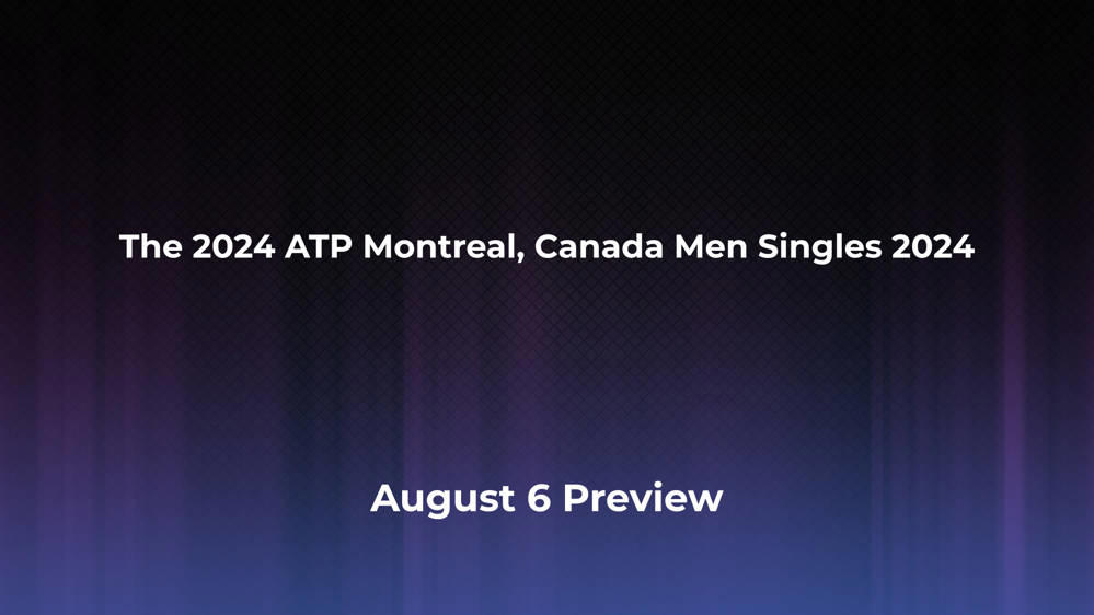 Betting Odds and Preview for the 2024 ATP Montreal, Canada Men Singles 2024 on August 6 - Men's Singles