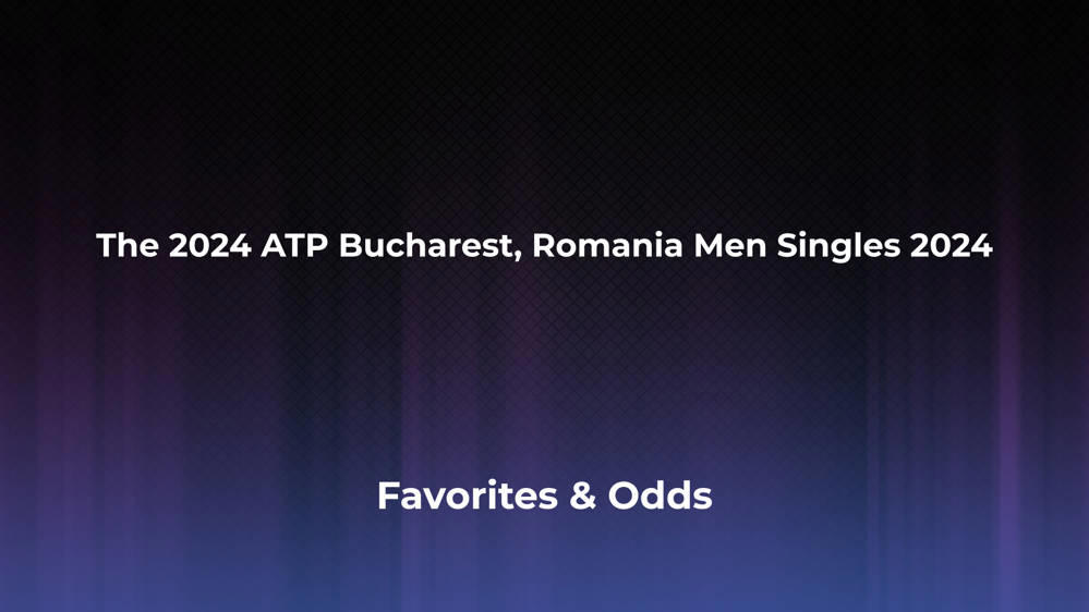 The ATP Bucharest, Romania Men Singles 2024 Betting Odds, Favorites and Player Previews - Men's Singles