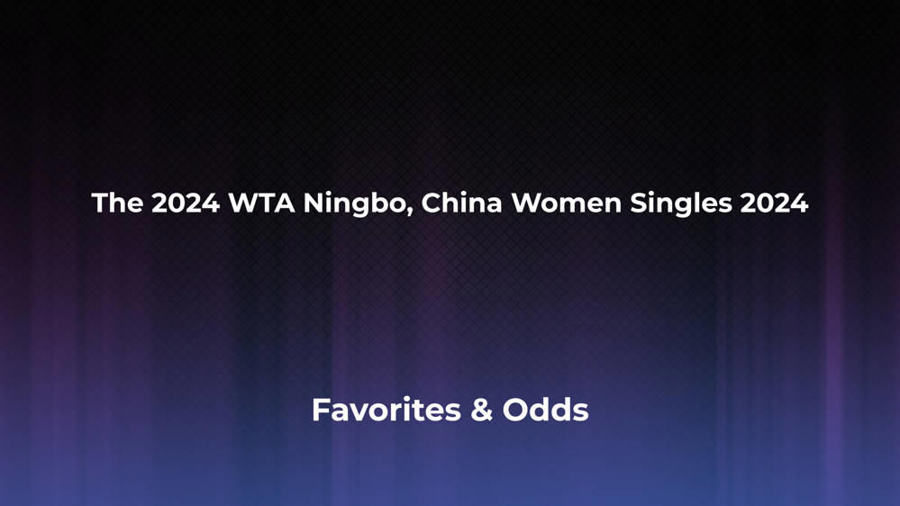 The WTA Ningbo, China Women Singles 2024 Betting Odds, Favorites and Player Previews - Women's Singles