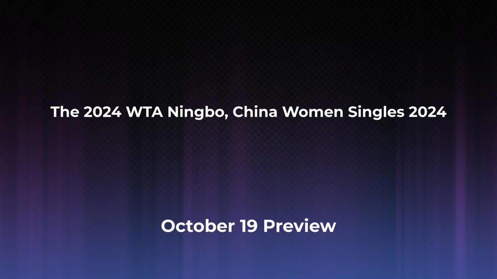 Betting Odds and Preview for the 2024 WTA Ningbo, China Women Singles 2024 on October 19 - Women's Singles