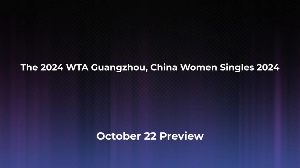 Betting Odds and Preview for the 2024 WTA Guangzhou, China Women Singles 2024 on October 22 - Women's Singles