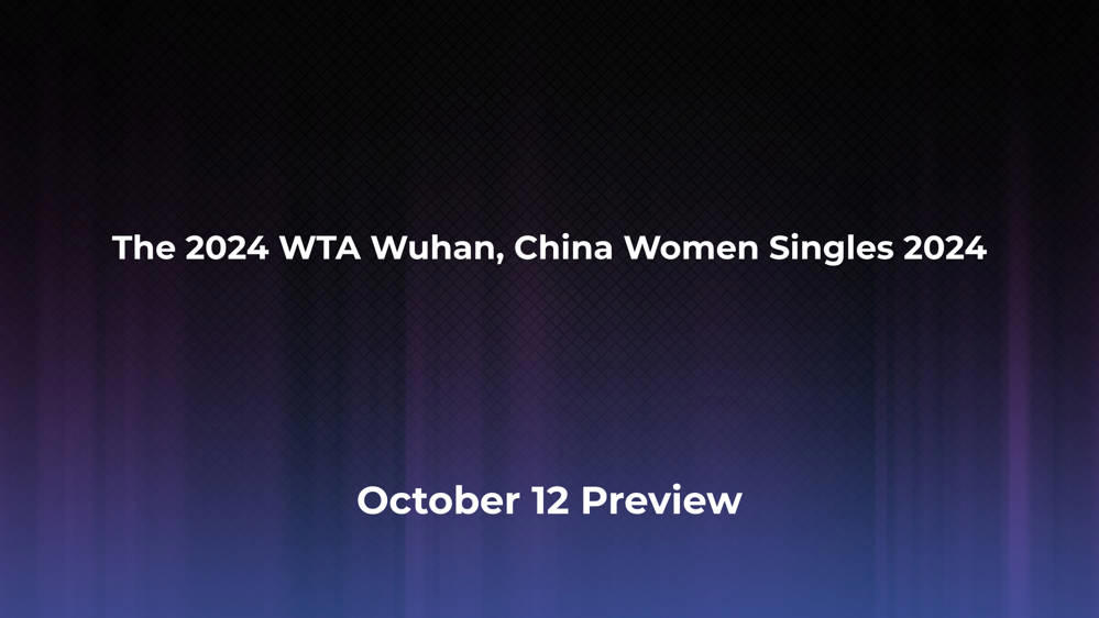 Betting Odds and Preview for the 2024 WTA Wuhan, China Women Singles 2024 on October 12 - Women's Singles