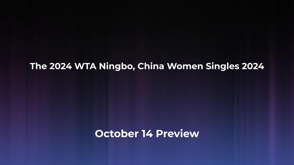 Betting Odds and Preview for the 2024 WTA Ningbo, China Women Singles 2024 on October 14 - Women's Singles