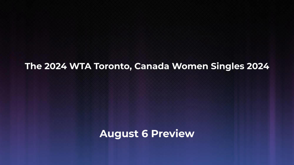 Betting Odds and Preview for the 2024 WTA Toronto, Canada Women Singles 2024 on August 6 - Women's Singles