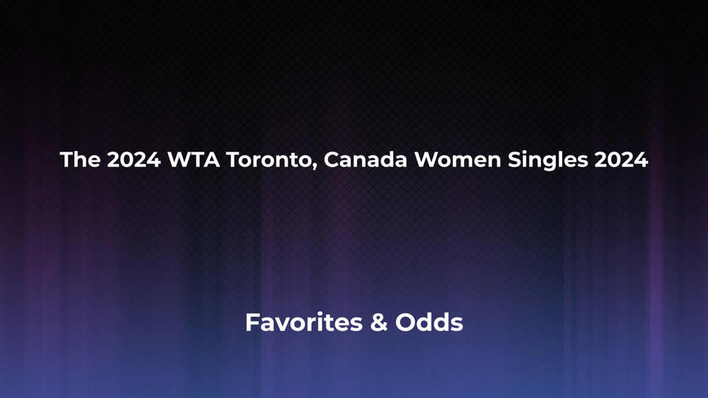 The WTA Toronto, Canada Women Singles 2024 Betting Odds, Favorites and Player Previews - Women's Singles