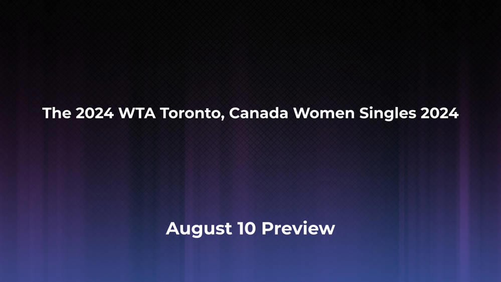 Betting Odds and Preview for the 2024 WTA Toronto, Canada Women Singles 2024 on August 10 - Women's Singles