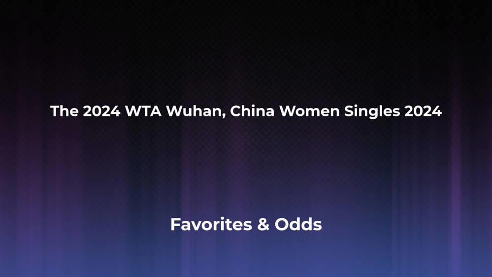 The WTA Wuhan, China Women Singles 2024 Betting Odds, Favorites and Player Previews - Women's Singles