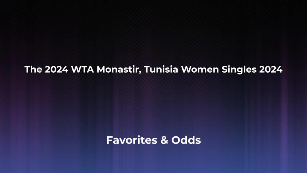 The WTA Monastir, Tunisia Women Singles 2024 Betting Odds, Favorites and Player Previews - Women's Singles