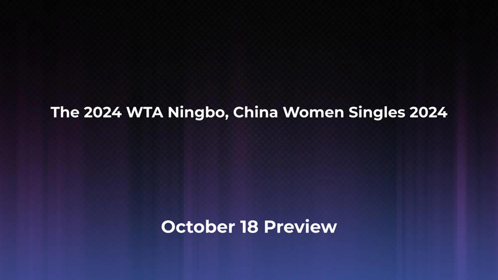 Betting Odds and Preview for the 2024 WTA Ningbo, China Women Singles 2024 on October 18 - Women's Singles