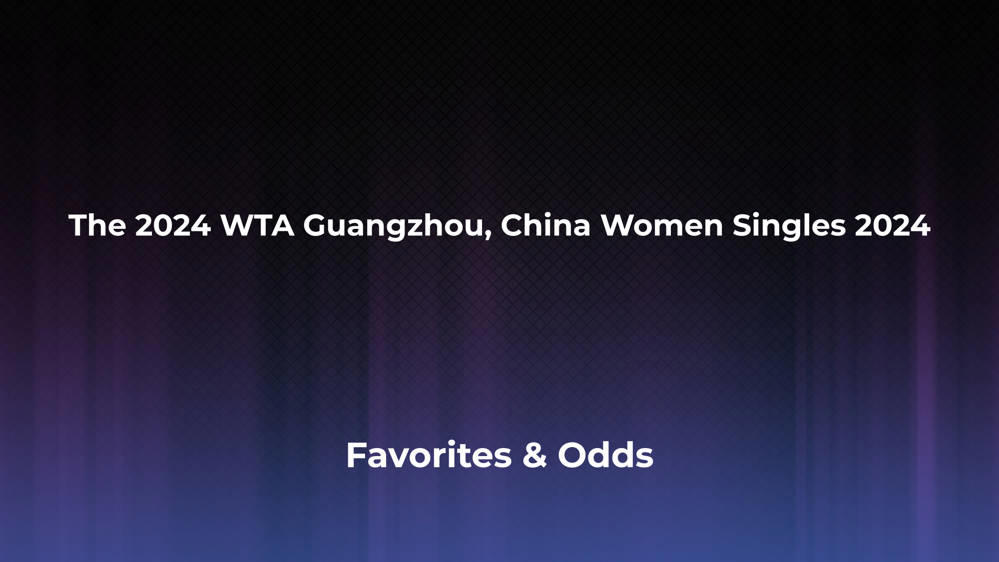 The WTA Guangzhou, China Women Singles 2024 Betting Odds, Favorites and Player Previews - Women's Singles