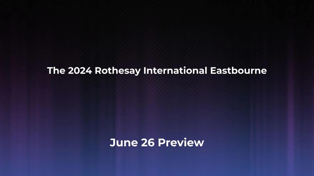 Betting Odds and Preview for the 2024 Rothesay International Eastbourne on June 26 - Men's Singles