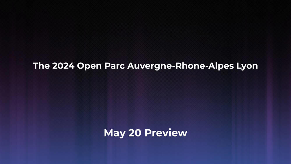 Betting Odds and Preview for the 2024 Open Parc Auvergne-Rhone-Alpes Lyon on May 20 - Men's Singles